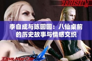 李自成与陈圆圆：八仙桌前的历史故事与情感交织