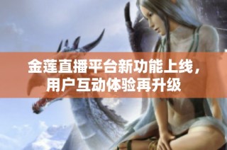 金莲直播平台新功能上线，用户互动体验再升级