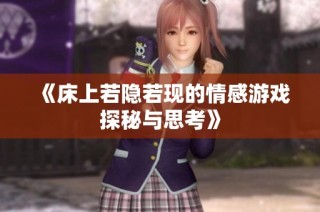 《床上若隐若现的情感游戏探秘与思考》