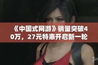 《中国式网游》销量突破40万，27元特惠开启新一轮热潮