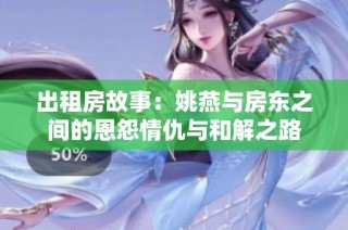 出租房故事：姚燕与房东之间的恩怨情仇与和解之路