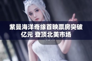 紫曼海洋奇缘首映票房突破亿元 登顶北美市场