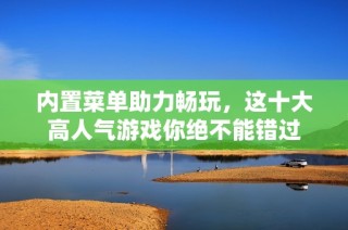 内置菜单助力畅玩，这十大高人气游戏你绝不能错过