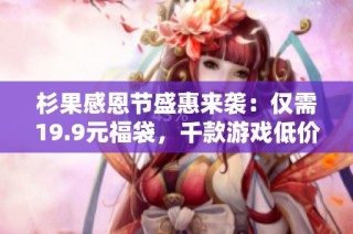 杉果感恩节盛惠来袭：仅需19.9元福袋，千款游戏低价等你来拿