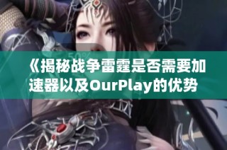 《揭秘战争雷霆是否需要加速器以及OurPlay的优势》
