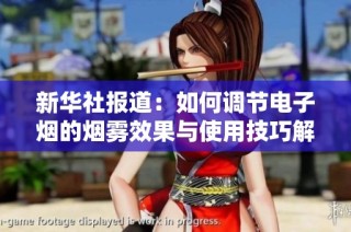 新华社报道：如何调节电子烟的烟雾效果与使用技巧解析