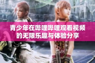 青少年在哔哩哔哩观看视频的无限乐趣与体验分享