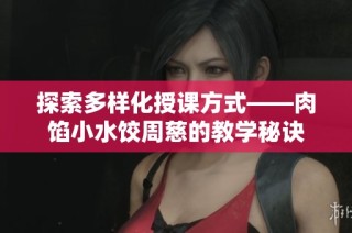 探索多样化授课方式——肉馅小水饺周慈的教学秘诀