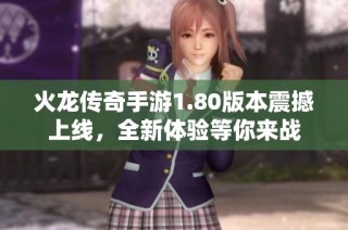 火龙传奇手游1.80版本震撼上线，全新体验等你来战