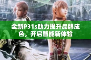 全新P31s助力提升品牌成色，开启智能新体验