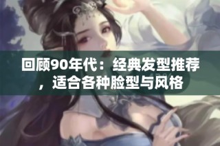 回顾90年代：经典发型推荐，适合各种脸型与风格