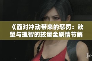 《面对冲动带来的惩罚：欲望与理智的较量全剧情节解析》