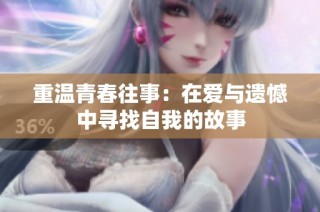 重温青春往事：在爱与遗憾中寻找自我的故事