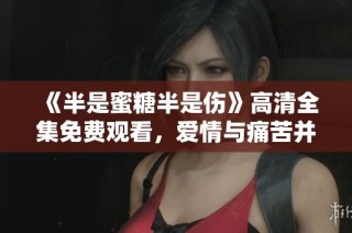 《半是蜜糖半是伤》高清全集免费观看，爱情与痛苦并存的故事