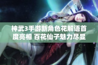 神武3手游新角色花解语首度亮相 百花仙子魅力尽显引人入胜