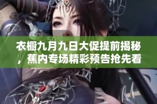 衣橱九月九日大促提前揭秘，蕉内专场精彩预告抢先看