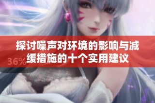 探讨噪声对环境的影响与减缓措施的十个实用建议