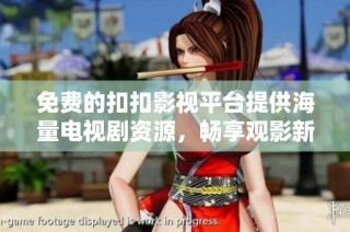 免费的扣扣影视平台提供海量电视剧资源，畅享观影新体验