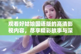 观看好姑娘国语版的高清影视内容，尽享精彩故事与深刻情感