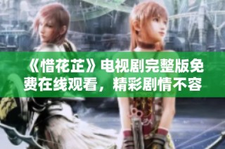 《惜花芷》电视剧完整版免费在线观看，精彩剧情不容错过