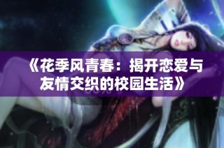 《花季风青春：揭开恋爱与友情交织的校园生活》
