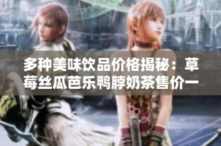 多种美味饮品价格揭秘：草莓丝瓜芭乐鸭脖奶茶售价一览