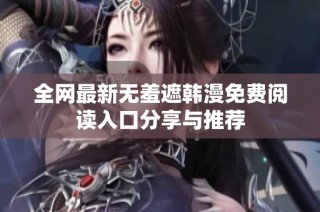 全网最新无羞遮韩漫免费阅读入口分享与推荐