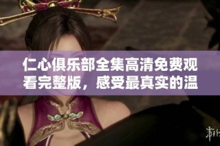 仁心俱乐部全集高清免费观看完整版，感受最真实的温暖与情感