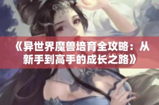 《异世界魔兽培育全攻略：从新手到高手的成长之路》
