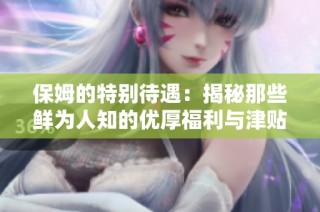 保姆的特别待遇：揭秘那些鲜为人知的优厚福利与津贴