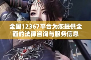 全国12367平台为您提供全面的法律咨询与服务信息