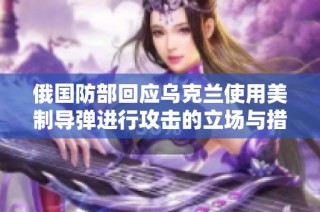 俄国防部回应乌克兰使用美制导弹进行攻击的立场与措施