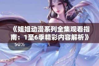 《姐姐动漫系列全集观看指南：1至6季精彩内容解析》