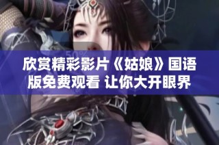 欣赏精彩影片《姑娘》国语版免费观看 让你大开眼界