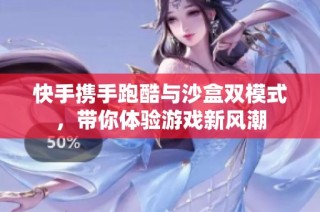 快手携手跑酷与沙盒双模式，带你体验游戏新风潮