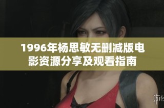 1996年杨思敏无删减版电影资源分享及观看指南