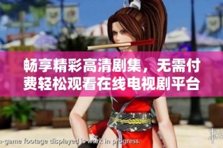 畅享精彩高清剧集，无需付费轻松观看在线电视剧平台推荐
