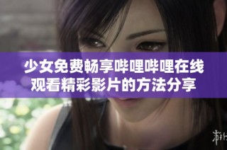 少女免费畅享哔哩哔哩在线观看精彩影片的方法分享