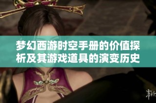 梦幻西游时空手册的价值探析及其游戏道具的演变历史
