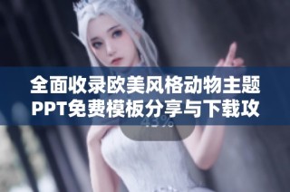 全面收录欧美风格动物主题PPT免费模板分享与下载攻略