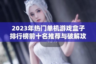 2023年热门单机游戏盒子排行榜前十名推荐与破解攻略分析