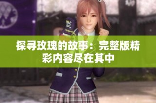探寻玫瑰的故事：完整版精彩内容尽在其中