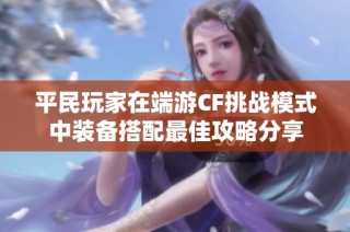 平民玩家在端游CF挑战模式中装备搭配最佳攻略分享