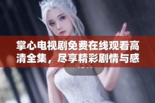 掌心电视剧免费在线观看高清全集，尽享精彩剧情与感动瞬间