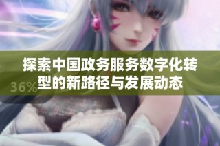 探索中国政务服务数字化转型的新路径与发展动态