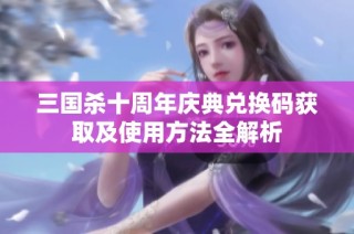 三国杀十周年庆典兑换码获取及使用方法全解析