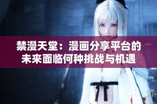 禁漫天堂：漫画分享平台的未来面临何种挑战与机遇