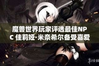 魔兽世界玩家评选最佳NPC 佳莉娅·米奈希尔备受喜爱