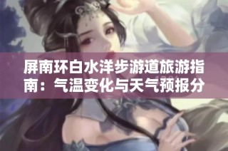 屏南环白水洋步游道旅游指南：气温变化与天气预报分析