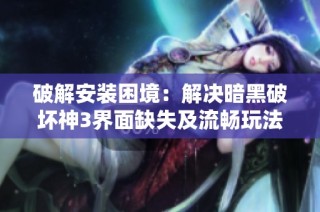 破解安装困境：解决暗黑破坏神3界面缺失及流畅玩法建议